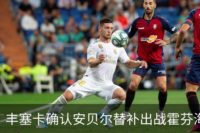 丰塞卡确认安贝尔替补出战霍芬海姆 迎来首发机会