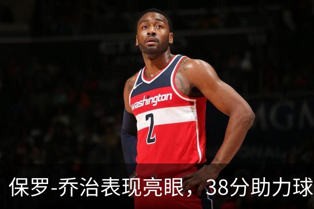 保罗-乔治表现亮眼，38分助力球队逆转遗憾失利
